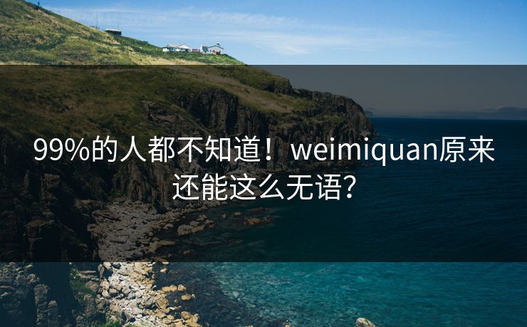 99%的人都不知道！weimiquan原来还能这么无语？