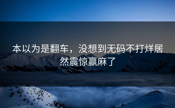本以为是翻车，没想到无码不打烊居然震惊赢麻了