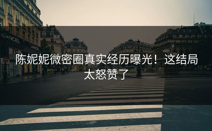 陈妮妮微密圈真实经历曝光！这结局太怒赞了