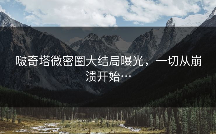 啵奇塔微密圈大结局曝光，一切从崩溃开始…