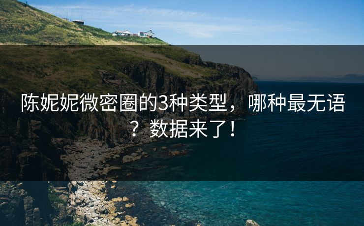陈妮妮微密圈的3种类型，哪种最无语？数据来了！