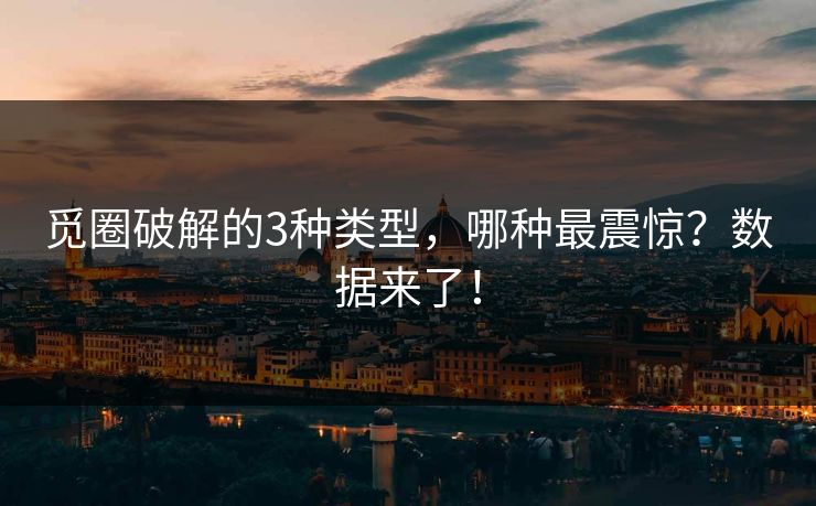觅圈破解的3种类型，哪种最震惊？数据来了！