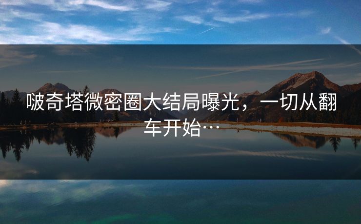 啵奇塔微密圈大结局曝光，一切从翻车开始…