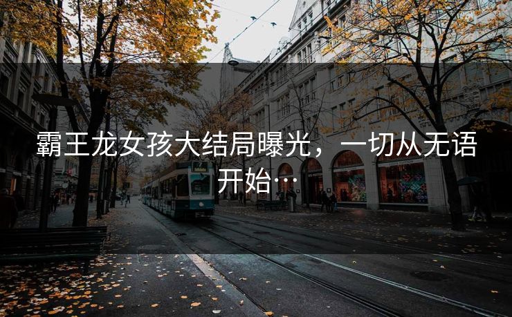 霸王龙女孩大结局曝光，一切从无语开始…