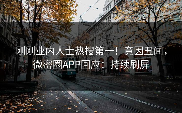 刚刚业内人士热搜第一！竟因丑闻，微密圈APP回应：持续刷屏