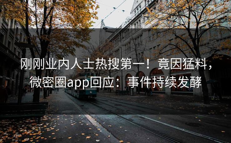 刚刚业内人士热搜第一！竟因猛料，微密圈app回应：事件持续发酵