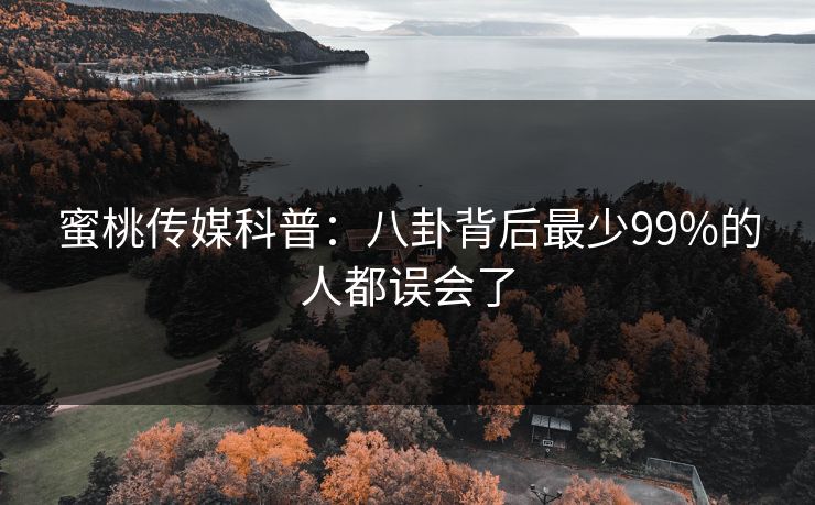 蜜桃传媒科普：八卦背后最少99%的人都误会了